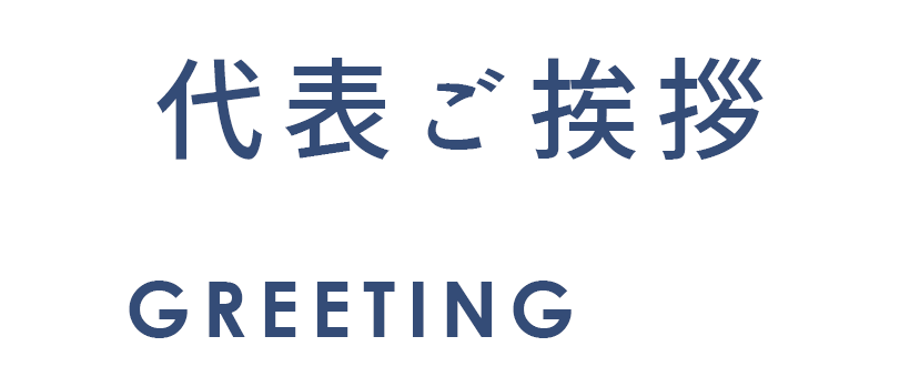 代表ご挨拶 GREETING